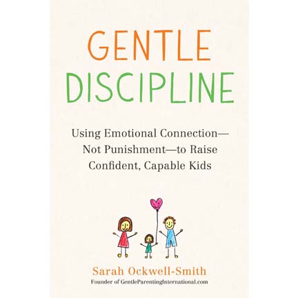 Gentle Discipline: Using Emotional Connection-Not Punishment-to Raise Confident, Capable Kids